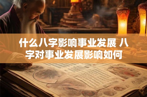 什么八字影响事业发展 八字对事业发展影响如何
