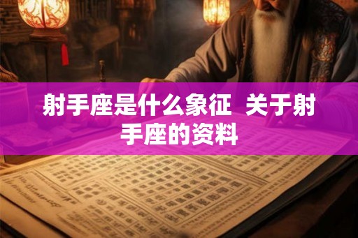 射手座是什么象征 关于射手座的资料 射手座是什么象征 关于射手座的资料
