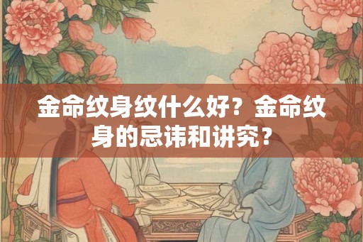 金命纹身纹什么好？金命纹身的忌讳和讲究？