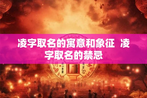 凌字取名的寓意和象征  凌字取名的禁忌