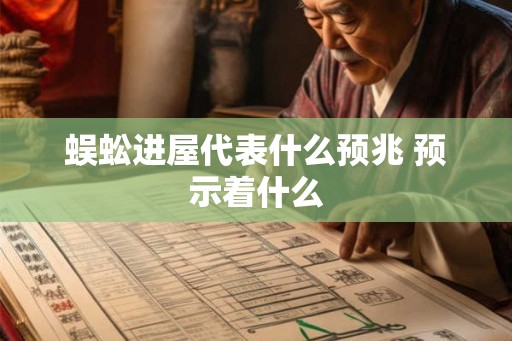 蜈蚣进屋代表什么预兆 预示着什么