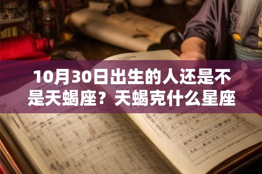 10月30日出生的人还是不是天蝎座?天蝎克什么星座? 10月30日出生的人还是不是天蝎座?天蝎克什么星座?