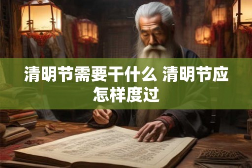 清明节需要干什么 清明节应怎样度过
