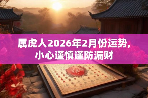 属虎人2026年2月份运势,小心谨慎谨防漏财