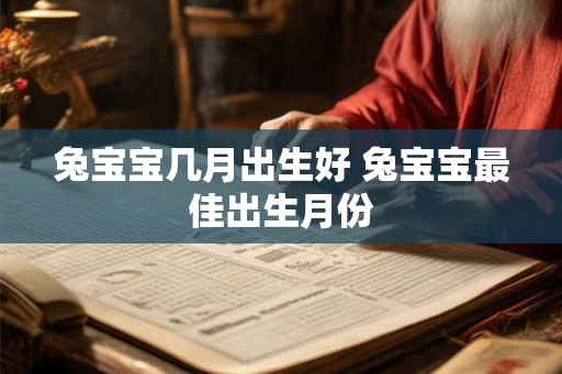 兔宝宝几月出生好 兔宝宝最佳出生月份