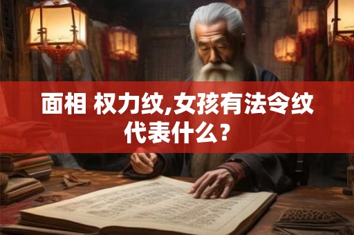 面相 权力纹,女孩有法令纹代表什么？