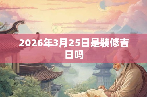 2026年3月25日是装修吉日吗