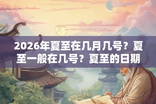 2026年夏至在几月几号？夏至一般在几号？夏至的日期是怎么计算推算出来的？