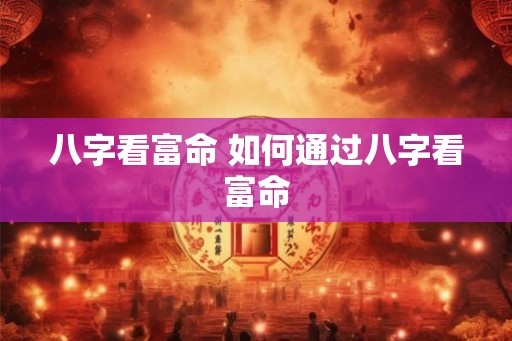 八字看富命 如何通过八字看富命