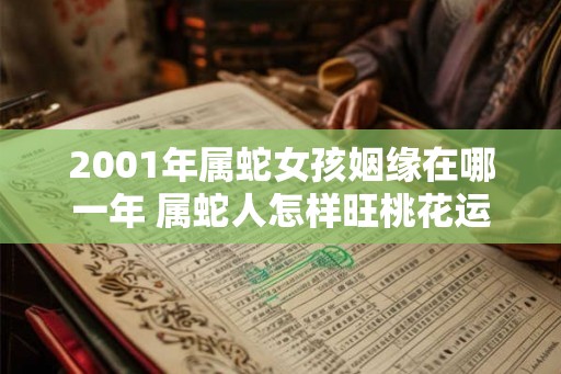 2001年属蛇女孩姻缘在哪一年 属蛇人怎样旺桃花运