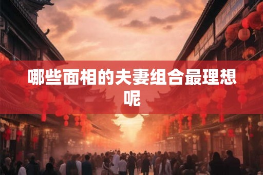 哪些面相的夫妻组合最理想呢