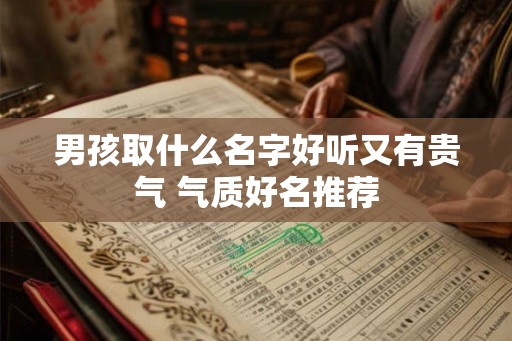 男孩取什么名字好听又有贵气 气质好名推荐