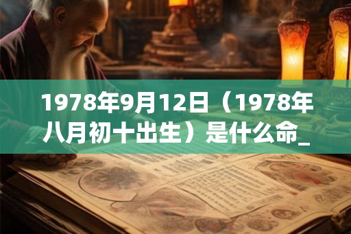 1978年9月12日（1978年八月初十出生）是什么命_命运如何