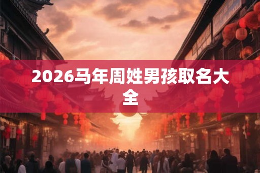 2026马年周姓男孩取名大全