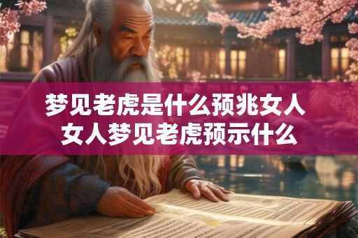 梦见老虎是什么预兆女人 女人梦见老虎预示什么