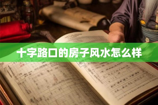 十字路口的房子风水怎么样 十字路口的房子风水怎么样