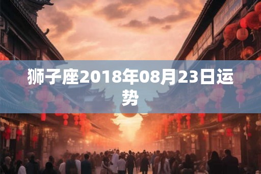 狮子座2018年08月23日运势
