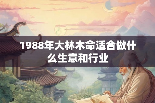 1988年大林木命适合做什么生意和行业
