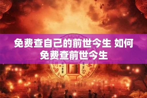 免费查自己的前世今生 如何免费查前世今生