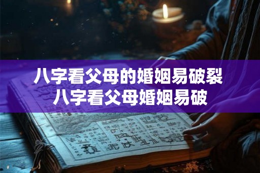 八字看父母的婚姻易破裂 八字看父母婚姻易破