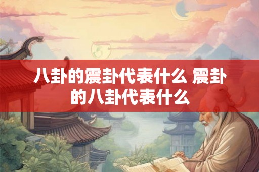 八卦的震卦代表什么 震卦的八卦代表什么