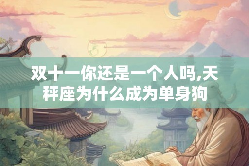双十一你还是一个人吗,天秤座为什么成为单身狗