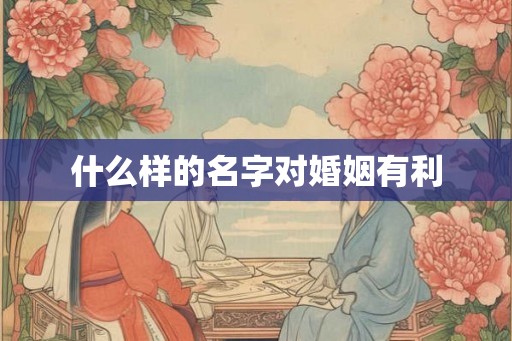 什么样的名字对婚姻有利