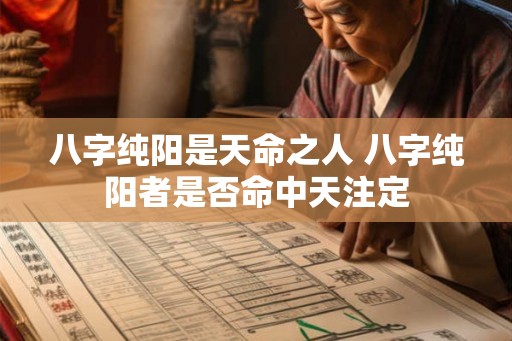 八字纯阳是天命之人 八字纯阳者是否命中天注定