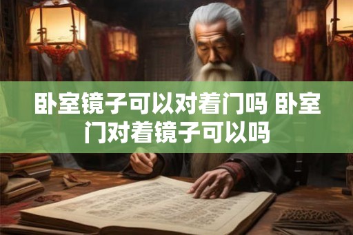 卧室镜子可以对着门吗 卧室门对着镜子可以吗