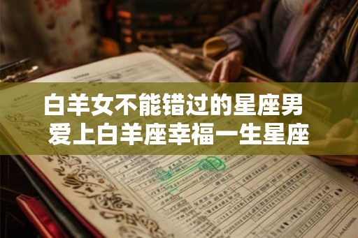 白羊女不能错过的星座男  爱上白羊座幸福一生星座