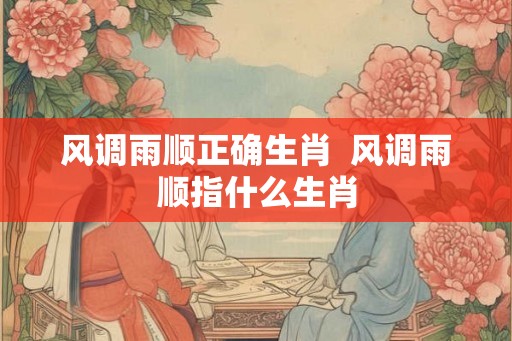 风调雨顺正确生肖  风调雨顺指什么生肖