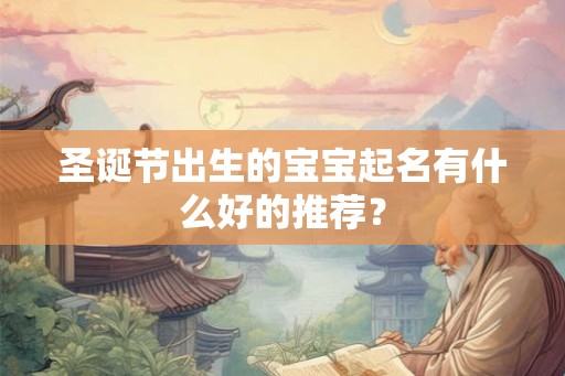 圣诞节出生的宝宝起名有什么好的推荐? 圣诞节出生的宝宝起名有什么好的推荐?