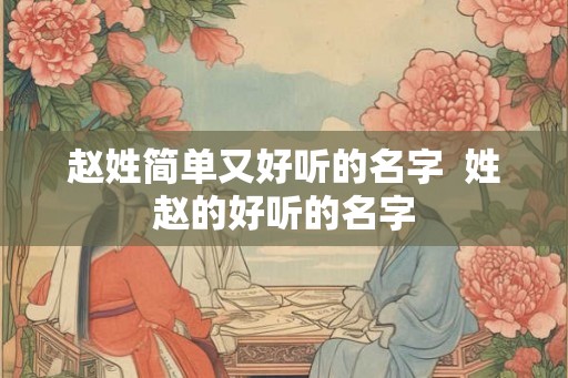 赵姓简单又好听的名字  姓赵的好听的名字