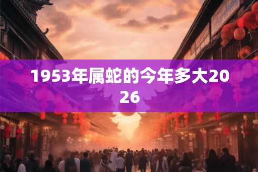 1953年属蛇的今年多大2026