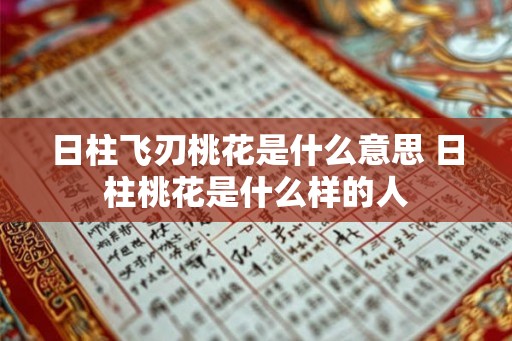 日柱飞刃桃花是什么意思 日柱桃花是什么样的人 日柱飞刃桃花是什么意思 日柱桃花是什么样的人