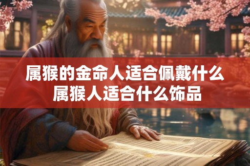 属猴的金命人适合佩戴什么 属猴人适合什么饰品