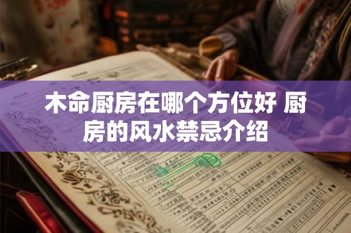 木命厨房在哪个方位好 厨房的风水禁忌介绍