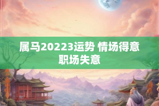 属马20223运势 情场得意职场失意