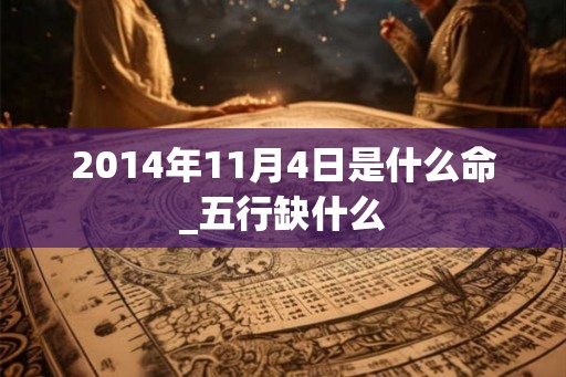 2014年11月4日是什么命_五行缺什么