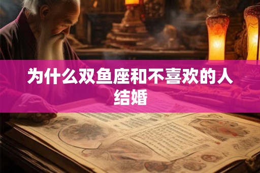 为什么双鱼座和不喜欢的人结婚