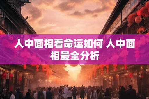 人中面相看命运如何 人中面相最全分析
