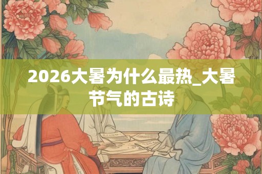 2026大暑为什么最热_大暑节气的古诗