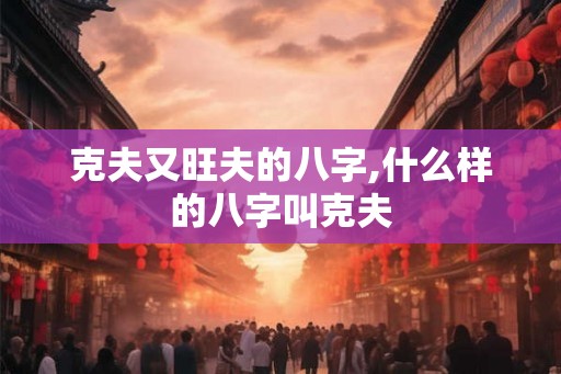 克夫又旺夫的八字,什么样的八字叫克夫