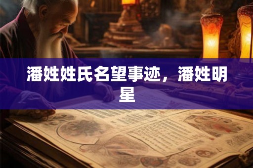 潘姓姓氏名望事迹，潘姓明星
