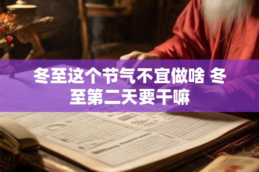 冬至这个节气不宜做啥 冬至第二天要干嘛