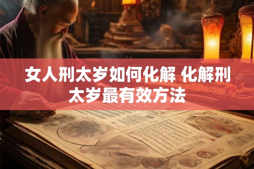 女人刑太岁如何化解 化解刑太岁最有效方法 女人刑太岁如何化解 化解刑太岁最有效方法