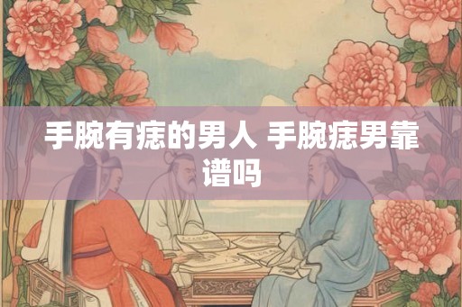 手腕有痣的男人 手腕痣男靠谱吗