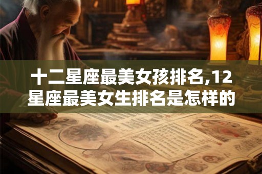 十二星座最美女孩排名,12星座最美女生排名是怎样的？