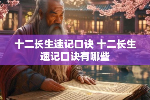 十二长生速记口诀 十二长生速记口诀有哪些 十二长生速记口诀 十二长生速记口诀有哪些