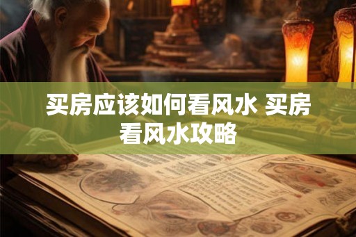 买房应该如何看风水 买房看风水攻略